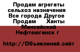 Продам агрегаты сельхоз назначения - Все города Другое » Продам   . Ханты-Мансийский,Нефтеюганск г.